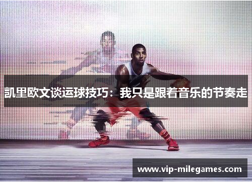 凯里欧文谈运球技巧:我只是跟着音乐的节奏走 凯里欧文谈运球技巧:我只是跟着音乐的节奏走
