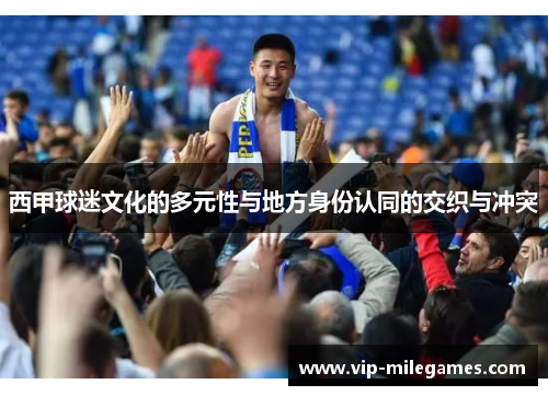 西甲球迷文化的多元性与地方身份认同的交织与冲突 西甲球迷文化的多元性与地方身份认同的交织与冲突