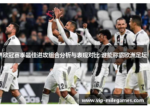 欧冠赛季最佳进攻组合分析与表现对比 谁能称霸欧洲足坛 欧冠赛季最佳进攻组合分析与表现对比 谁能称霸欧洲足坛