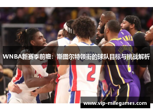 WNBA新赛季前瞻:斯图尔特领衔的球队目标与挑战解析 WNBA新赛季前瞻:斯图尔特领衔的球队目标与挑战解析