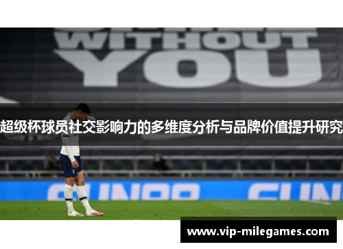 超级杯球员社交影响力的多维度分析与品牌价值提升研究 超级杯球员社交影响力的多维度分析与品牌价值提升研究