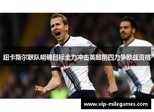 纽卡斯尔联队明确目标全力冲击英超前四力争欧战资格 纽卡斯尔联队明确目标全力冲击英超前四力争欧战资格