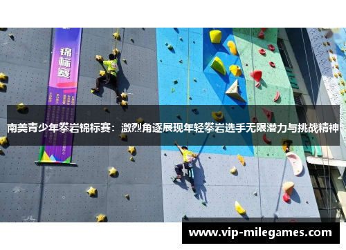 南美青少年攀岩锦标赛:激烈角逐展现年轻攀岩选手无限潜力与挑战精神 南美青少年攀岩锦标赛:激烈角逐展现年轻攀岩选手无限潜力与挑战精神