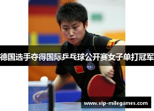 德国选手夺得国际乒乓球公开赛女子单打冠军 德国选手夺得国际乒乓球公开赛女子单打冠军