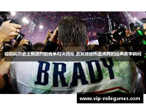 超级碗历史上最激烈的竞争对决揭秘 激发球迷热血沸腾的经典赛事瞬间 超级碗历史上最激烈的竞争对决揭秘 激发球迷热血沸腾的经典赛事瞬间