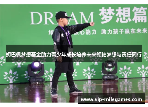 姆巴佩梦想基金助力青少年成长培养未来领袖梦想与责任同行 姆巴佩梦想基金助力青少年成长培养未来领袖梦想与责任同行