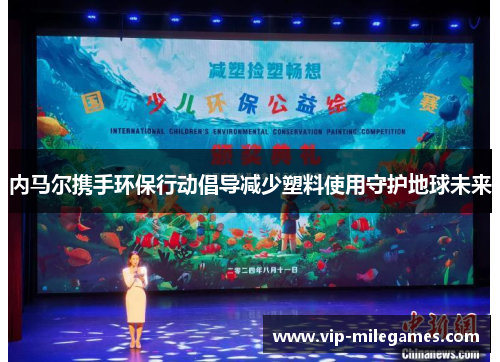 内马尔携手环保行动倡导减少塑料使用守护地球未来 内马尔携手环保行动倡导减少塑料使用守护地球未来
