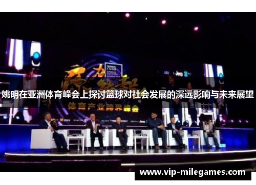 姚明在亚洲体育峰会上探讨篮球对社会发展的深远影响与未来展望 姚明在亚洲体育峰会上探讨篮球对社会发展的深远影响与未来展望
