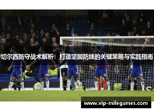 切尔西防守战术解析：打造坚固防线的关键策略与实践指南