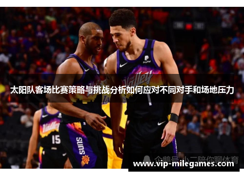 太阳队客场比赛策略与挑战分析如何应对不同对手和场地压力 太阳队客场比赛策略与挑战分析如何应对不同对手和场地压力