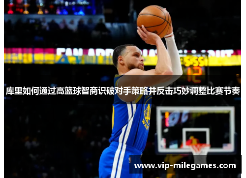 库里如何通过高篮球智商识破对手策略并反击巧妙调整比赛节奏 库里如何通过高篮球智商识破对手策略并反击巧妙调整比赛节奏