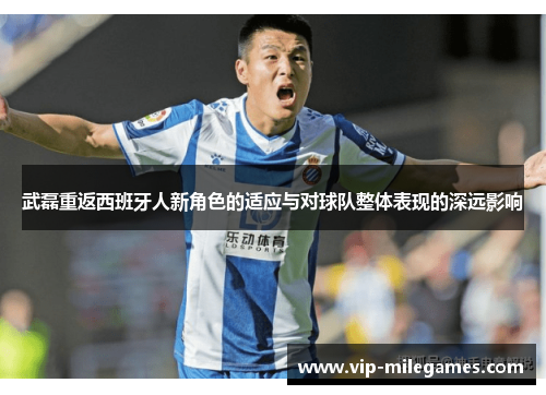 武磊重返西班牙人新角色的适应与对球队整体表现的深远影响