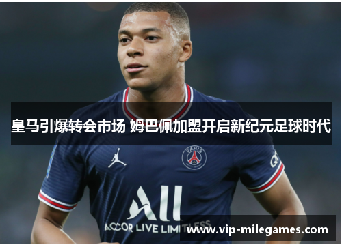 皇马引爆转会市场 姆巴佩加盟开启新纪元足球时代 皇马引爆转会市场 姆巴佩加盟开启新纪元足球时代