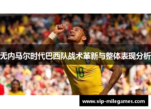 无内马尔时代巴西队战术革新与整体表现分析 无内马尔时代巴西队战术革新与整体表现分析