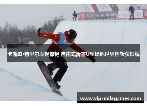 卡斯珀·特里尔表现惊艳 自由式滑雪U型场地世界杯斩获银牌