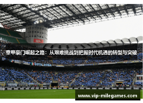 意甲豪门崛起之路:从艰难挑战到把握时代机遇的转型与突破 意甲豪门崛起之路:从艰难挑战到把握时代机遇的转型与突破