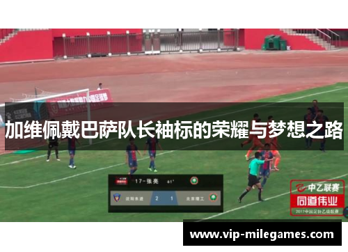 加维佩戴巴萨队长袖标的荣耀与梦想之路 加维佩戴巴萨队长袖标的荣耀与梦想之路