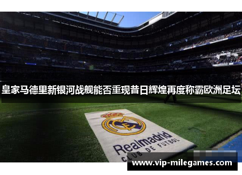 皇家马德里新银河战舰能否重现昔日辉煌再度称霸欧洲足坛 皇家马德里新银河战舰能否重现昔日辉煌再度称霸欧洲足坛