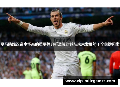 皇马防线改造中怀森的重要性分析及其对球队未来发展的十个关键因素 皇马防线改造中怀森的重要性分析及其对球队未来发展的十个关键因素