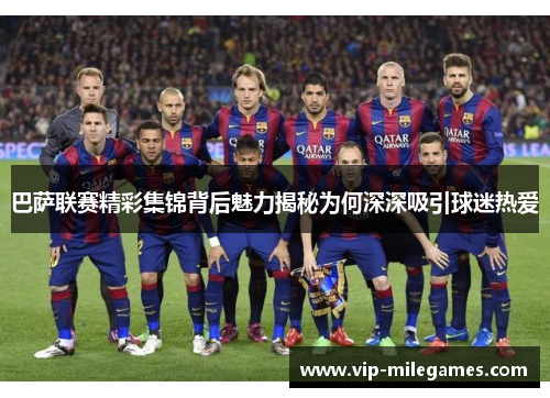 巴萨联赛精彩集锦背后魅力揭秘为何深深吸引球迷热爱 巴萨联赛精彩集锦背后魅力揭秘为何深深吸引球迷热爱