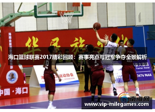 海口篮球联赛2017精彩回顾:赛事亮点与冠军争夺全景解析 海口篮球联赛2017精彩回顾:赛事亮点与冠军争夺全景解析