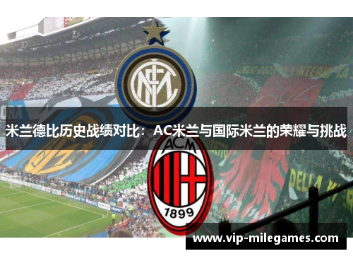 米兰德比历史战绩对比:AC米兰与国际米兰的荣耀与挑战 米兰德比历史战绩对比:AC米兰与国际米兰的荣耀与挑战