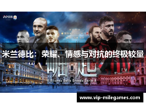 米兰德比:荣耀、情感与对抗的终极较量 米兰德比:荣耀、情感与对抗的终极较量