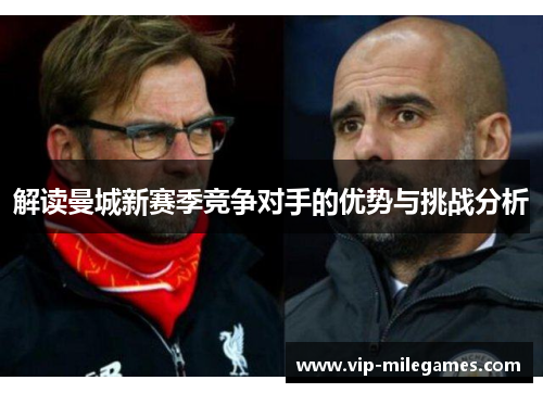 解读曼城新赛季竞争对手的优势与挑战分析 解读曼城新赛季竞争对手的优势与挑战分析