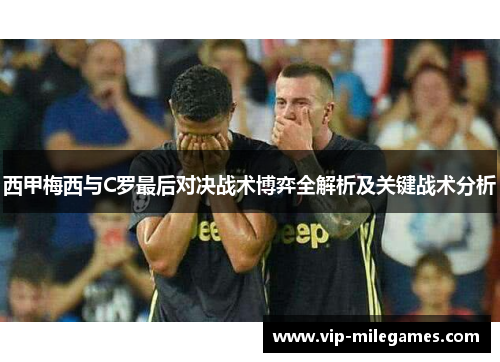 西甲梅西与C罗最后对决战术博弈全解析及关键战术分析
