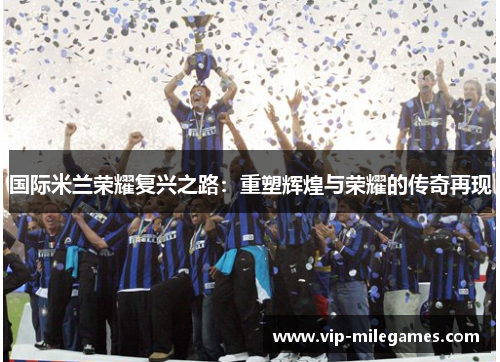 国际米兰荣耀复兴之路:重塑辉煌与荣耀的传奇再现 国际米兰荣耀复兴之路:重塑辉煌与荣耀的传奇再现