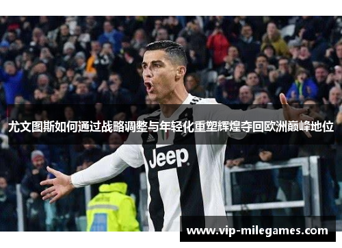 尤文图斯如何通过战略调整与年轻化重塑辉煌夺回欧洲巅峰地位 尤文图斯如何通过战略调整与年轻化重塑辉煌夺回欧洲巅峰地位