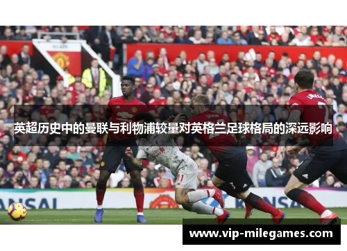 英超历史中的曼联与利物浦较量对英格兰足球格局的深远影响