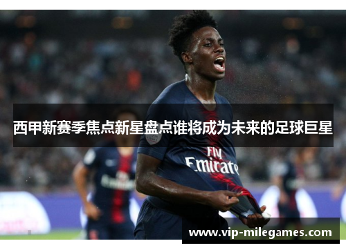 西甲新赛季焦点新星盘点谁将成为未来的足球巨星 西甲新赛季焦点新星盘点谁将成为未来的足球巨星