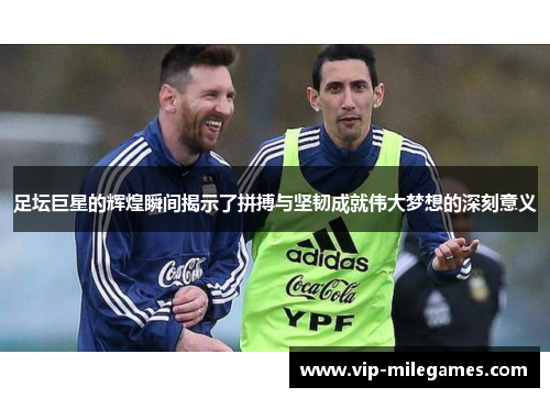 足坛巨星的辉煌瞬间揭示了拼搏与坚韧成就伟大梦想的深刻意义 足坛巨星的辉煌瞬间揭示了拼搏与坚韧成就伟大梦想的深刻意义