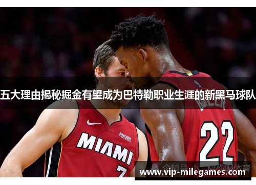 五大理由揭秘掘金有望成为巴特勒职业生涯的新黑马球队 五大理由揭秘掘金有望成为巴特勒职业生涯的新黑马球队