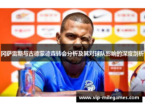 冈萨雷斯与古德蒙德森转会分析及其对球队影响的深度剖析 冈萨雷斯与古德蒙德森转会分析及其对球队影响的深度剖析