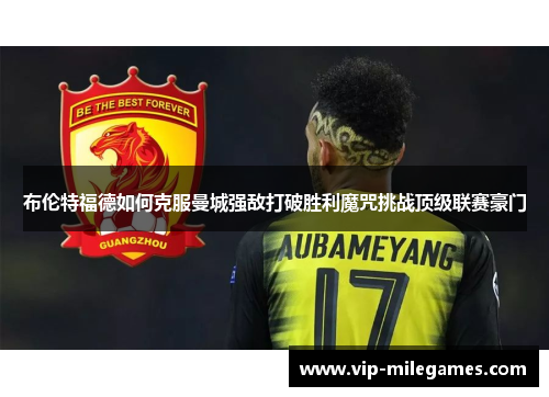 布伦特福德如何克服曼城强敌打破胜利魔咒挑战顶级联赛豪门 布伦特福德如何克服曼城强敌打破胜利魔咒挑战顶级联赛豪门