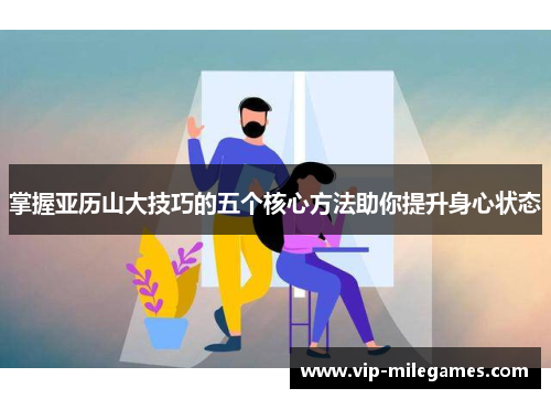 掌握亚历山大技巧的五个核心方法助你提升身心状态 掌握亚历山大技巧的五个核心方法助你提升身心状态