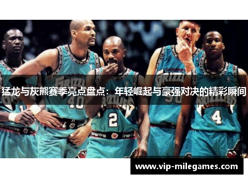 猛龙与灰熊赛季亮点盘点:年轻崛起与豪强对决的精彩瞬间 猛龙与灰熊赛季亮点盘点:年轻崛起与豪强对决的精彩瞬间