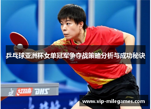 乒乓球亚洲杯女单冠军争夺战策略分析与成功秘诀 乒乓球亚洲杯女单冠军争夺战策略分析与成功秘诀