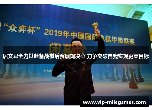 居文君全力以赴备战棋后赛展现决心 力争突破自我实现更高目标