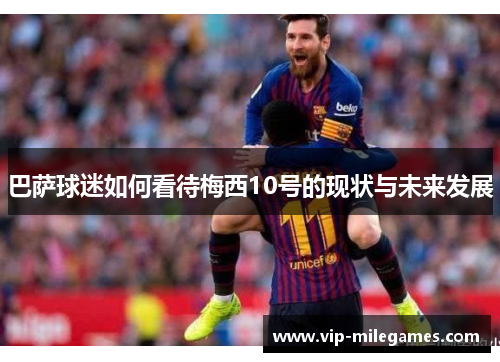 巴萨球迷如何看待梅西10号的现状与未来发展 巴萨球迷如何看待梅西10号的现状与未来发展