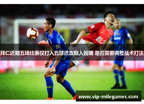 拜仁近期五场比赛仅打入五球进攻陷入困境 是否需要调整战术打法 拜仁近期五场比赛仅打入五球进攻陷入困境 是否需要调整战术打法