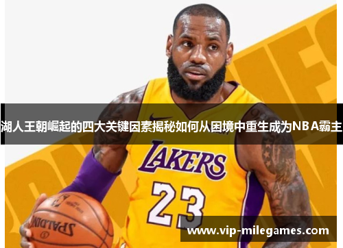 湖人王朝崛起的四大关键因素揭秘如何从困境中重生成为NBA霸主 湖人王朝崛起的四大关键因素揭秘如何从困境中重生成为NBA霸主