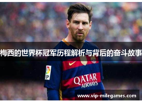 梅西的世界杯冠军历程解析与背后的奋斗故事 梅西的世界杯冠军历程解析与背后的奋斗故事