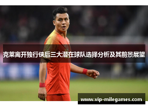 克莱离开独行侠后三大潜在球队选择分析及其前景展望 克莱离开独行侠后三大潜在球队选择分析及其前景展望