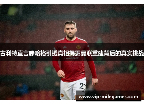古利特直言滕哈格引援真相揭露曼联重建背后的真实挑战 古利特直言滕哈格引援真相揭露曼联重建背后的真实挑战