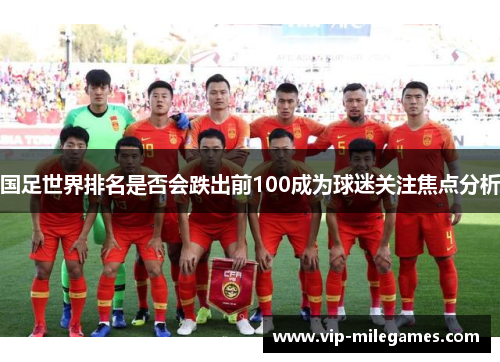 国足世界排名是否会跌出前100成为球迷关注焦点分析 国足世界排名是否会跌出前100成为球迷关注焦点分析