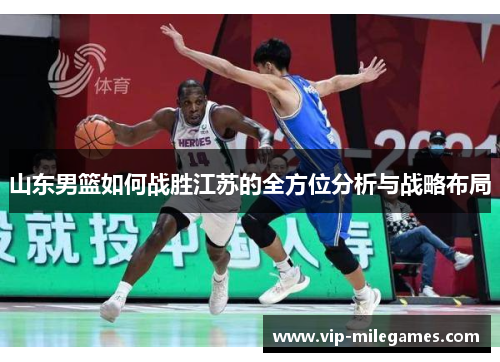 山东男篮如何战胜江苏的全方位分析与战略布局