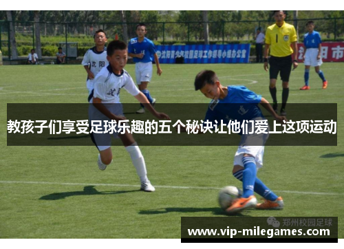 教孩子们享受足球乐趣的五个秘诀让他们爱上这项运动 教孩子们享受足球乐趣的五个秘诀让他们爱上这项运动